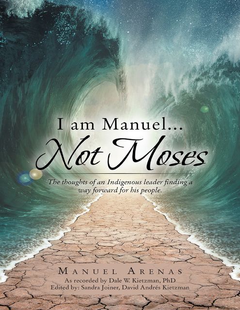 I am Manuel… Not Moses: The Thoughts of an Indigenous Leader Finding a Way Forward for His People, Manuel Arenas