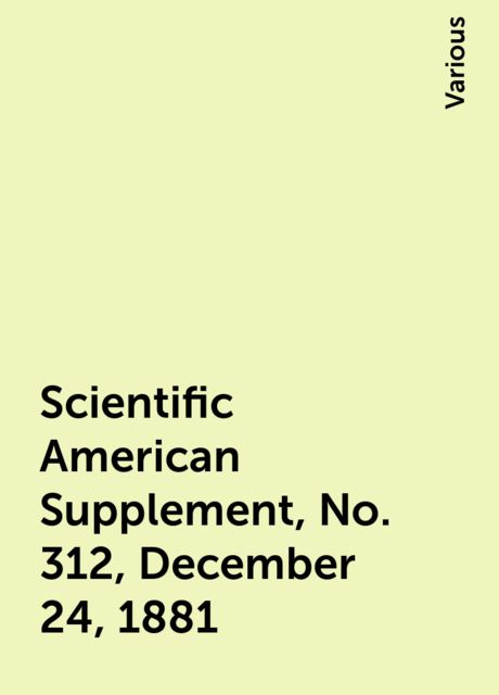 Scientific American Supplement, No. 312, December 24, 1881, Various
