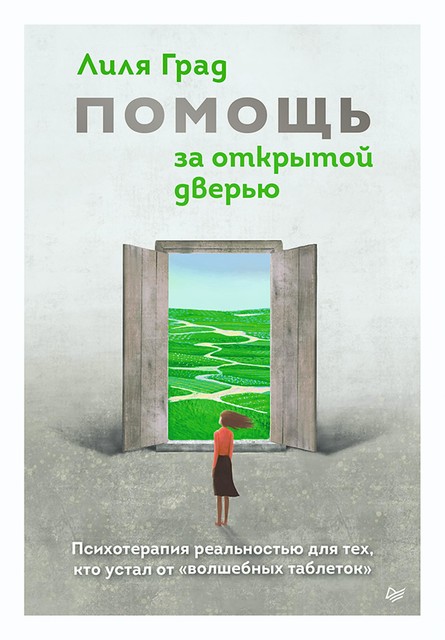 Помощь за открытой дверью. Психотерапия реальностью для тех, кто устал от «волшебных таблеток», Лиля Град