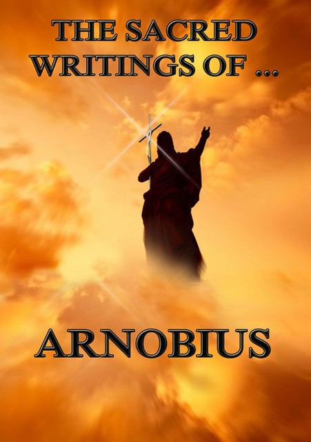 The Sacred Writings of Arnobius, Arnobius