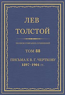 Полное собрание сочинений в 90 томах. Том 88. Письма к В. Г. Черткову 1897 - 1904, Лев Толстой