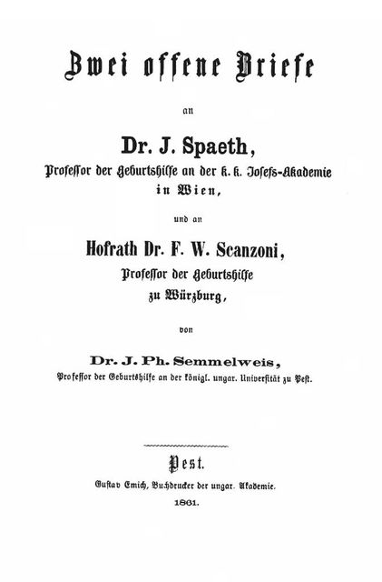 Zwei offene Briefe an Dr. J. Spaeth, Professor der Geburtshilfe an der k. k. Josefs-Akademie in Wien, und an Hofrath Dr. F. W. Scanzoni, Professor der Geburtshilfe zu Würzburg, Ignác Fülöp Semmelweis