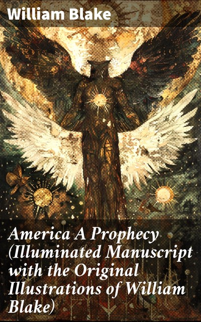 America A Prophecy (Illuminated Manuscript with the Original Illustrations of William Blake), William Blake