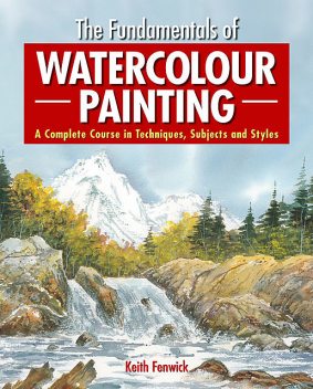 The Fundamentals of Watercolour Painting, Keith Fenwick