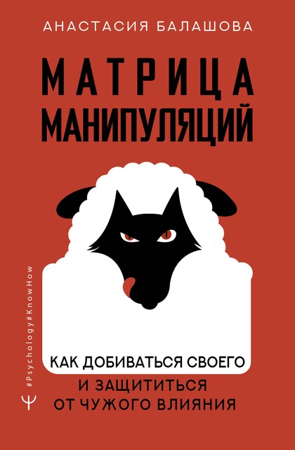 Матрица манипуляций. Как добиваться своего и защититься от чужого влияния, Анастасия Балашова