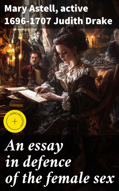 An essay in defence of the female sex, Mary Astell, active 1696–1707 Judith Drake