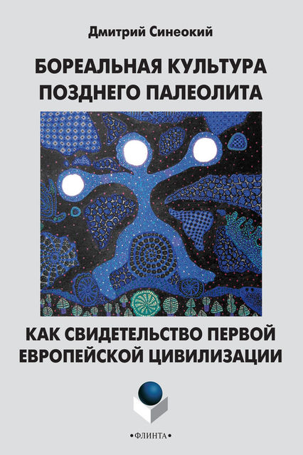 Бореальная культура позднего палеолита как свидетельство первой европейской цивилизации, Дмитрий Синеокий