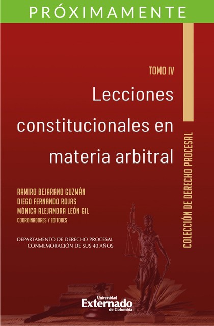 Lecciones constitucionales en materia arbitral. Tomo IV, Ramiro Bejarano Guzmán, Diego Fernando Rojas e Mónica Alejandra León Gil
