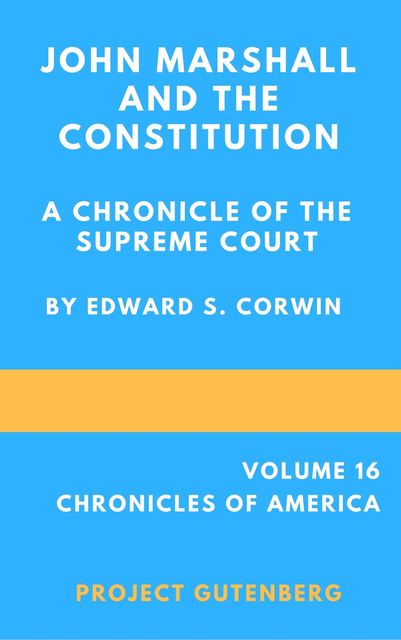 John Marshall and the Constitution; a chronicle of the Supreme court, Edward Samuel Corwin