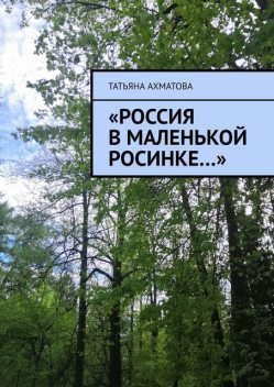 «Россия в маленькой росинке…», Татьяна Ахматова