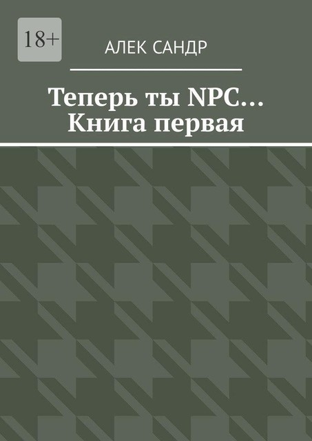 Теперь ты NPC…. Книга первая, Алек Сандр