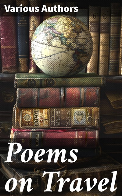 Poems on Travel, Robert Louis Stevenson, Thomas Hardy, Lord George Gordon Byron, Henry Wadsworth Longfellow, Samuel Taylor Coleridge, Percy Bysshe Shelley, John Henry Newman, John Keats, Matthew Arnold, William Wordsworth, Oliver Goldsmith, Alfred Tennyson