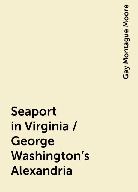 Seaport in Virginia / George Washington's Alexandria, Gay Montague Moore