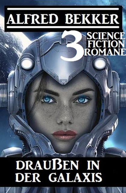 Draußen in der Galaxis: 3 Science Fiction Romane, Alfred Bekker