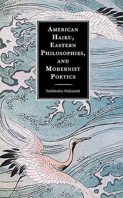 American Haiku, Eastern Philosophies, and Modernist Poetics, Yoshinobu Hakutani