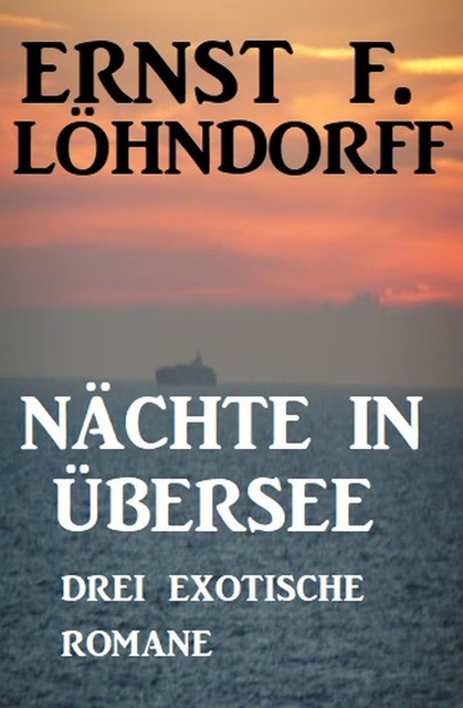 Nächte in Übersee: Drei exotische Romane, Ernst F. Löhndorff