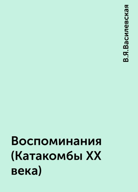 Воспоминания (Катакомбы XX века), В.Я.Василевская