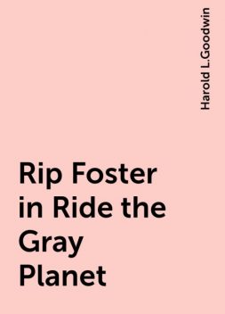 Rip Foster in Ride the Gray Planet, Harold L.Goodwin