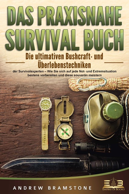DAS PRAXISNAHE SURVIVAL BUCH: Die ultimativen Bushcraft- und Überlebenstechniken der Survivalexperten – Wie Sie sich auf jede Not- und Extremsituation bestens vorbereiten und diese souverän meistern, Andrew Bramstone