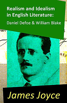 Realism and Idealism in English Literature: Daniel Defoe & William Blake (2 Essays by James Joyce), James Joyce