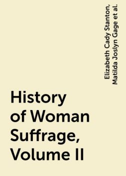History of Woman Suffrage, Volume II, Elizabeth Cady Stanton, Matilda Joslyn Gage, Susan Anthony