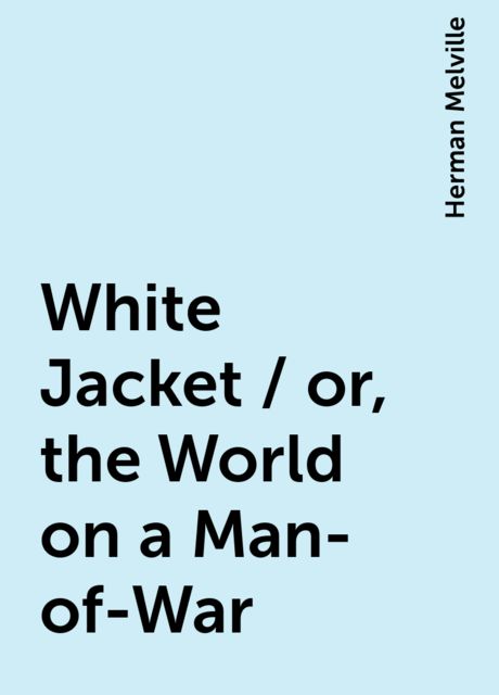 White Jacket / or, the World on a Man-of-War, Herman Melville