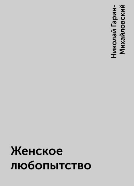 Женское любопытство, Николай Гарин-Михайловский