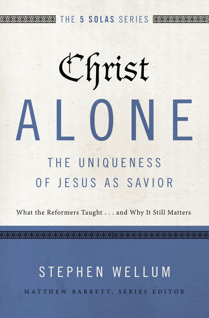 Christ Alone---The Uniqueness of Jesus as Savior, Stephen Wellum