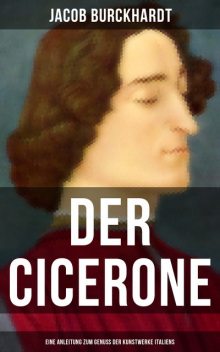 Der Cicerone: Eine Anleitung zum Genuß der Kunstwerke Italiens, Jacob Burckhardt