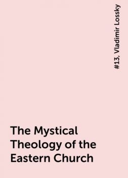 The Mystical Theology of the Eastern Church, #13, Vladimir Lossky