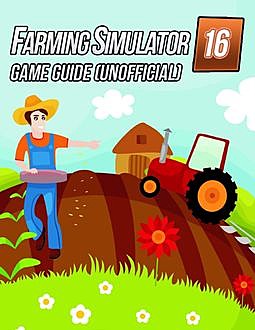 Farming Simulator 16 Game Guide (Unofficial), Kinetik Gaming