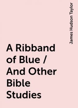 A Ribband of Blue / And Other Bible Studies, James Hudson Taylor