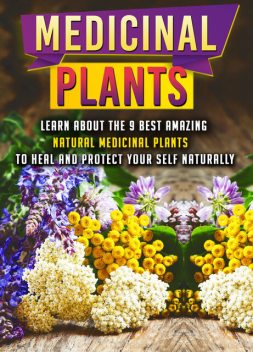 Medicinal Plants: Learn About The 9 Best Amazing Natural Plants To Heal And Protect Your Self Naturally, Old Natural Ways