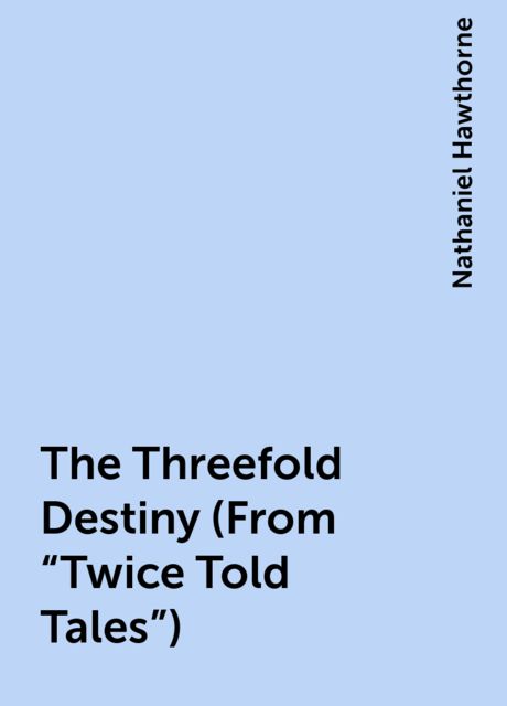 The Threefold Destiny (From "Twice Told Tales"), Nathaniel Hawthorne