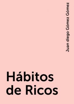 Hábitos de Ricos, Juan diego Gómez Gómez