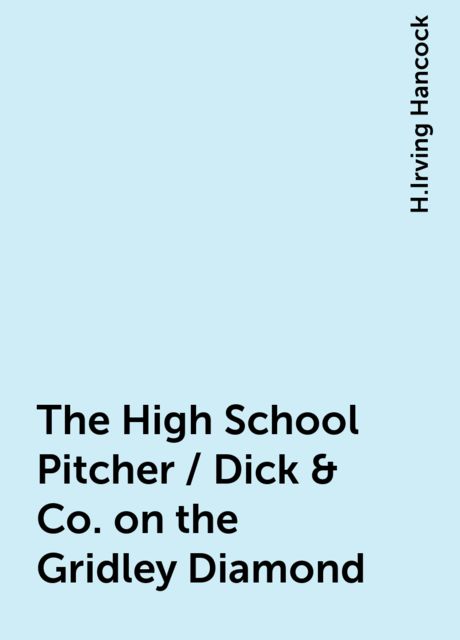 The High School Pitcher / Dick & Co. on the Gridley Diamond, H.Irving Hancock