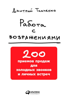 Работа с возражениями. 200 приемов продаж для холодных звонков и личных встреч, Дмитрий Ткаченко
