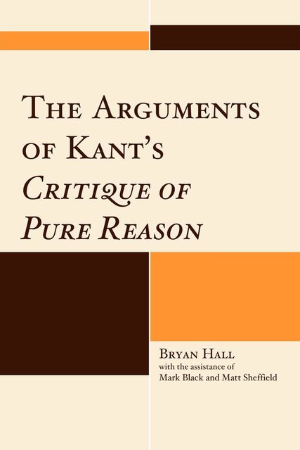 The Arguments of Kant's Critique of Pure Reason, Bryan Hall