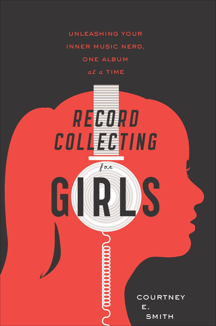 Record Collecting for Girls: Unleashing Your Inner Music Nerd, One Album at a Time, Courtney Smith