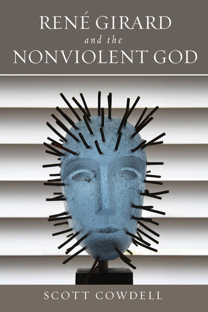 René Girard and the Nonviolent God, Scott Cowdell