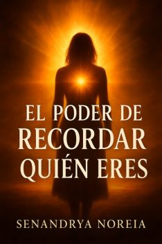 El Poder De Recordar Quién Eres, Senandrya Noreia