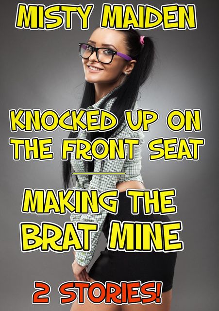 Knocked up on the front seat/Making the brat mine, Misty Maiden