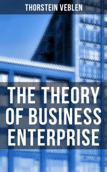 The Theory of Business Enterprise, Thorstein Veblen