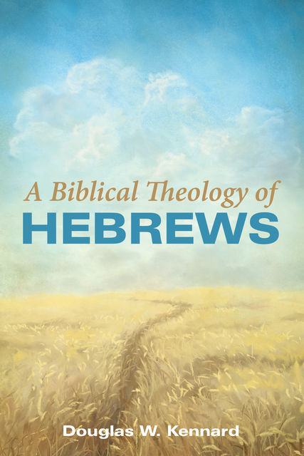 A Biblical Theology of Hebrews, Douglas W. Kennard