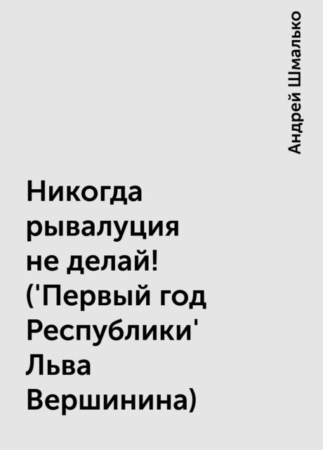 Никогда рывалуция не делай ! ('Первый год Республики' Льва Вершинина), Андрей Шмалько