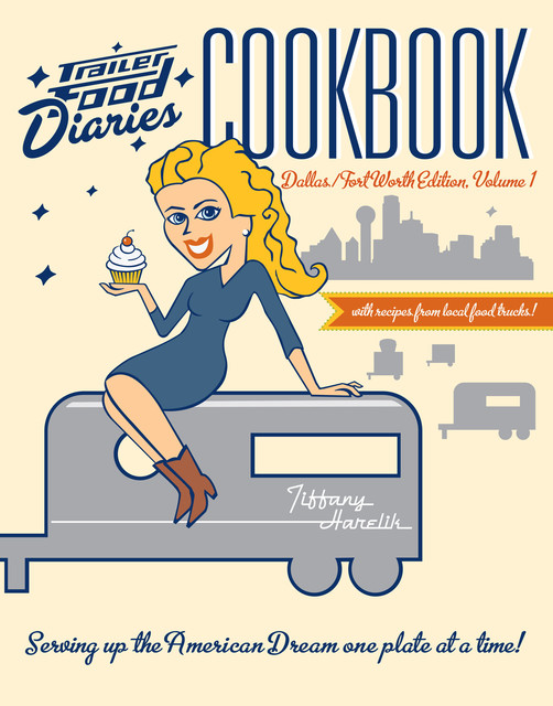 Trailer Food Diaries Cookbook: Dallas-Fort Worth Edition, Volume 1, Tiffany Harelik