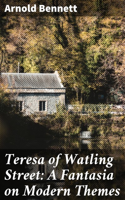 Teresa of Watling Street by Arnold Bennett – Delphi Classics (Illustrated), Arnold Bennett