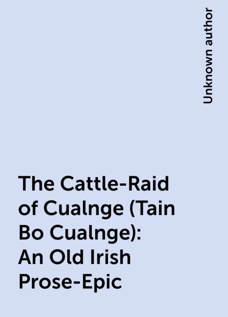 The Cattle-Raid of Cualnge (Tain Bo Cualnge): An Old Irish Prose-Epic, 