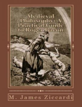 Medieval Philosophy: A Practical Guide to Roger Bacon, M.James Ziccardi