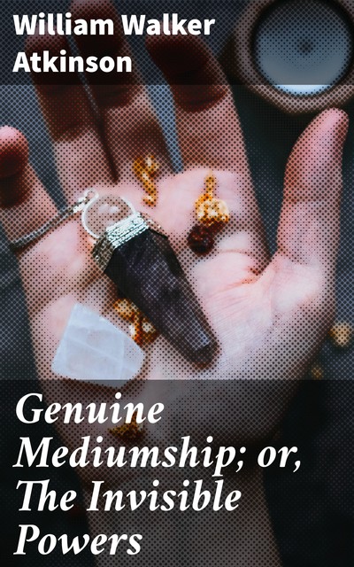 Genuine Mediumship; or, The Invisible Powers, William Walker Atkinson